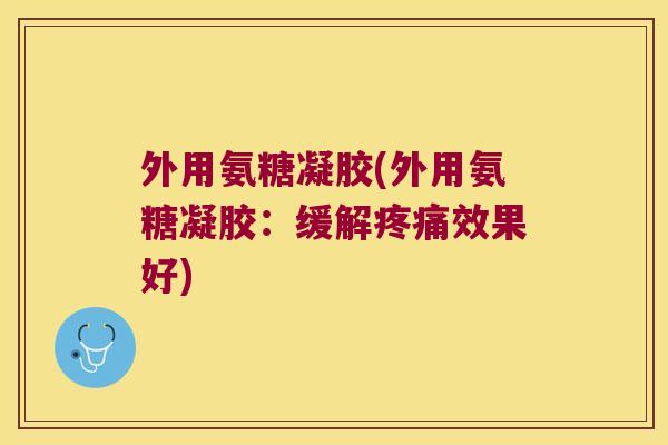 外用氨糖凝胶(外用氨糖凝胶：缓解效果好)