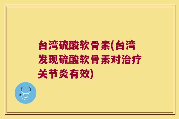 台湾硫酸软骨素(台湾发现硫酸软骨素对有效) 台湾硫酸软骨素(台湾发现硫酸软骨素对有效)