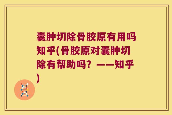 囊肿切除骨胶原有用吗知乎(骨胶原对囊肿切除有帮助吗?——知乎) 囊肿切除骨胶原有用吗知乎(骨胶原对囊肿切除有帮助吗?——知乎)