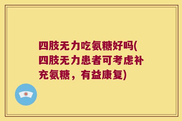 四肢无力吃氨糖好吗(四肢无力患者可考虑补充氨糖，有益康复)