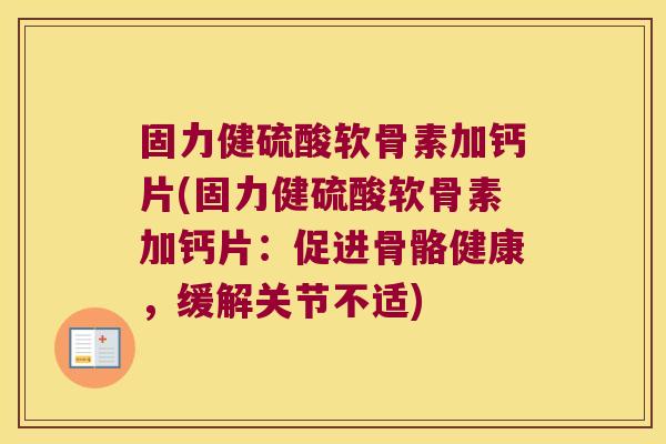 固力健硫酸软骨素加钙片(固力健硫酸软骨素加钙片:促进骨骼健康,缓解关节不适) 固力健硫酸软骨素加钙片(固力健硫酸软骨素加钙片:促进骨骼健康,缓解关节不适)