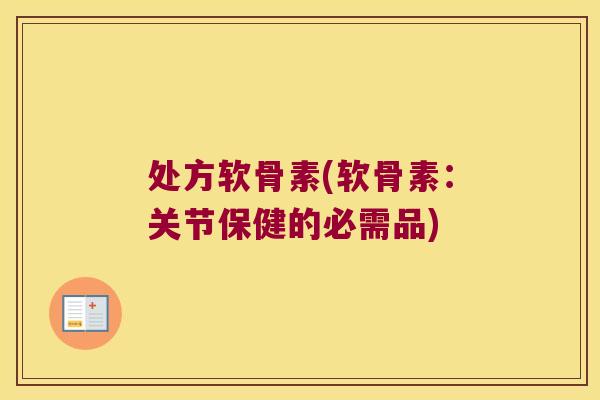 处方软骨素(软骨素:关节保健的必需品) 处方软骨素(软骨素:关节保健的必需品)