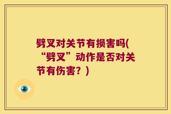 劈叉对关节有损害吗(“劈叉”动作是否对关节有伤害?) 劈叉对关节有损害吗(“劈叉”动作是否对关节有伤害?)