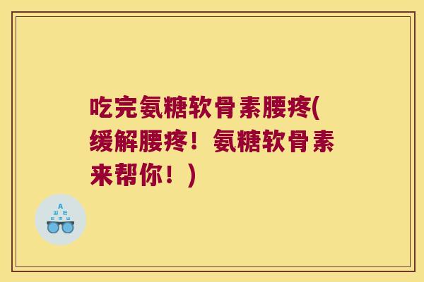 吃完氨糖软骨素腰疼(缓解腰疼！氨糖软骨素来帮你！)