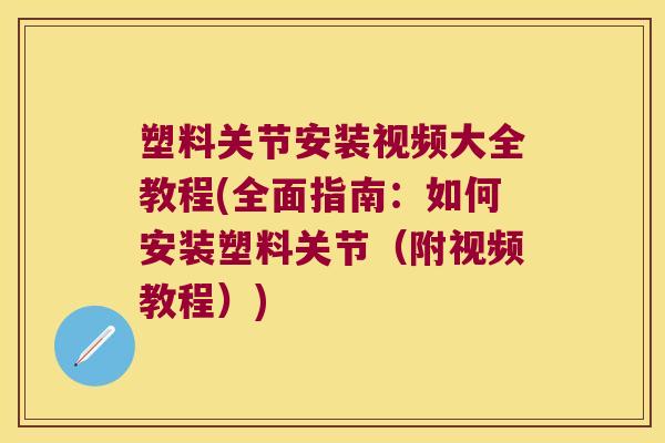 塑料关节安装视频大全教程(全面指南:如何安装塑料关节(附视频教程)) 塑料关节安装视频大全教程(全面指南:如何安装塑料关节(附视频教程))