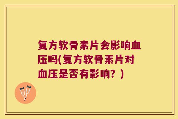 复方软骨素片会影响吗(复方软骨素片对是否有影响?) 复方软骨素片会影响吗(复方软骨素片对是否有影响?)