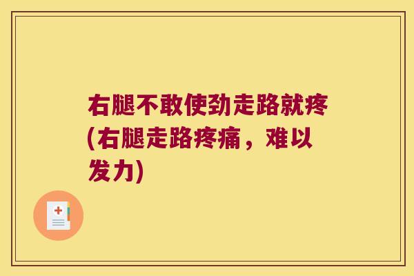 右腿不敢使劲走路就疼(右腿走路,难以发力) 右腿不敢使劲走路就疼(右腿走路,难以发力)