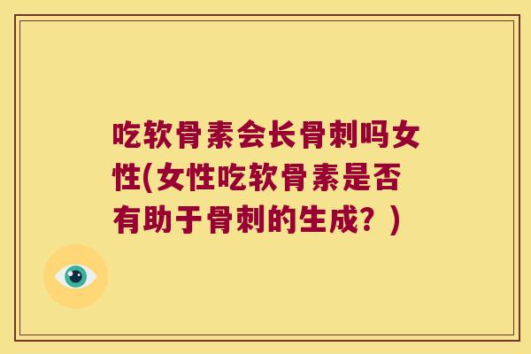 吃软骨素会长吗女性(女性吃软骨素是否有助于的生成?) 吃软骨素会长吗女性(女性吃软骨素是否有助于的生成?)