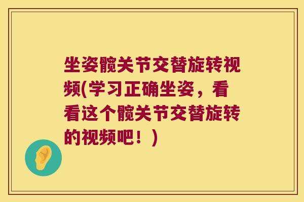 坐姿髋关节交替旋转视频(学习正确坐姿，看看这个髋关节交替旋转的视频吧！)