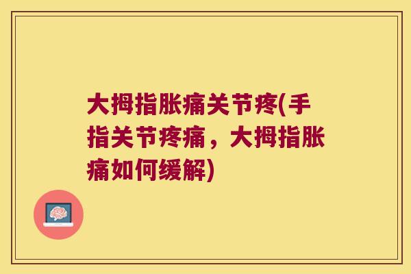 大拇指胀痛关节疼(手指关节,大拇指胀痛如何缓解) 大拇指胀痛关节疼(手指关节,大拇指胀痛如何缓解)