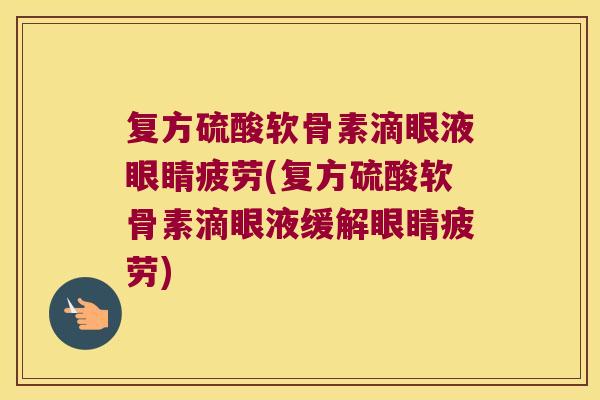 复方硫酸软骨素滴眼液眼睛疲劳(复方硫酸软骨素滴眼液缓解眼睛疲劳) 复方硫酸软骨素滴眼液眼睛疲劳(复方硫酸软骨素滴眼液缓解眼睛疲劳)
