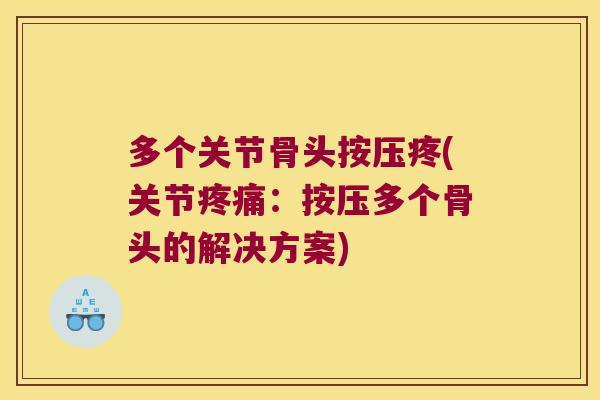 多个关节骨头按压疼(关节:按压多个骨头的解决方案) 多个关节骨头按压疼(关节:按压多个骨头的解决方案)