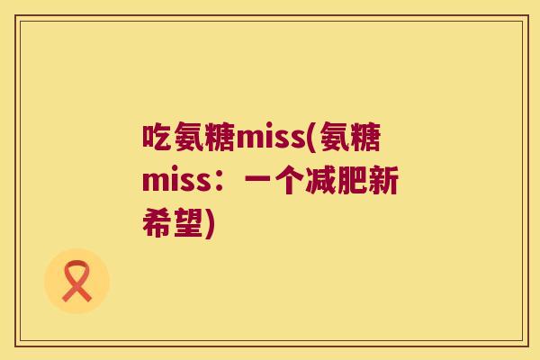 吃氨糖miss(氨糖miss:一个新希望) 吃氨糖miss(氨糖miss:一个新希望)