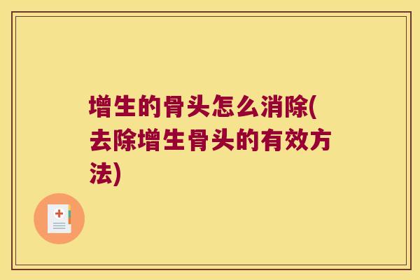 增生的骨头怎么消除(去除增生骨头的有效方法) 增生的骨头怎么消除(去除增生骨头的有效方法)