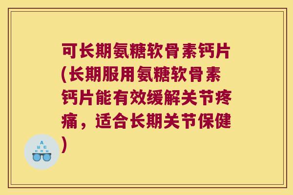 可长期氨糖软骨素钙片(长期服用氨糖软骨素钙片能有效缓解关节,适合长期关节保健) 可长期氨糖软骨素钙片(长期服用氨糖软骨素钙片能有效缓解关节,适合长期关节保健)