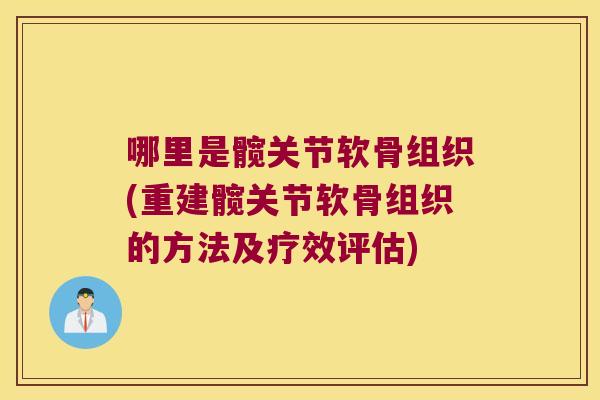 哪里是髋关节软骨组织(重建髋关节软骨组织的方法及疗效评估)