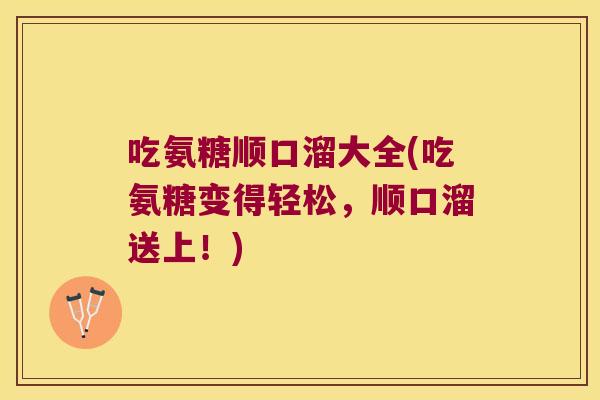 吃氨糖顺口溜大全(吃氨糖变得轻松，顺口溜送上！)