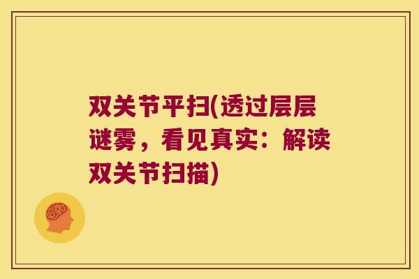 双关节平扫(透过层层谜雾,看见真实:解读双关节扫描) 双关节平扫(透过层层谜雾,看见真实:解读双关节扫描)
