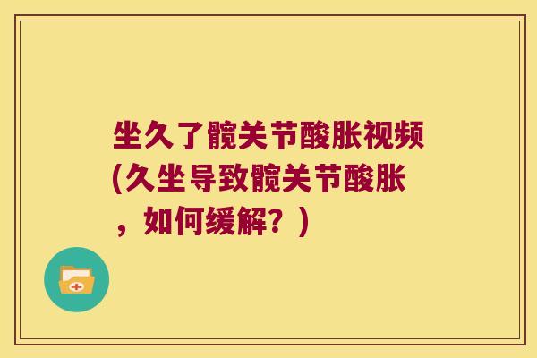 坐久了髋关节酸胀视频(久坐导致髋关节酸胀，如何缓解？)