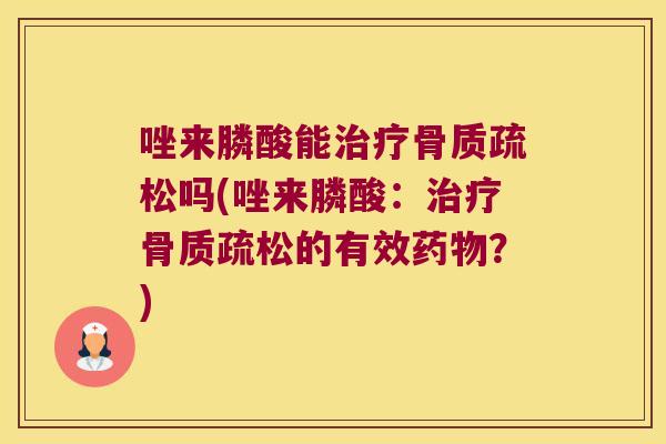 唑来膦酸能吗(唑来膦酸：的有效？)