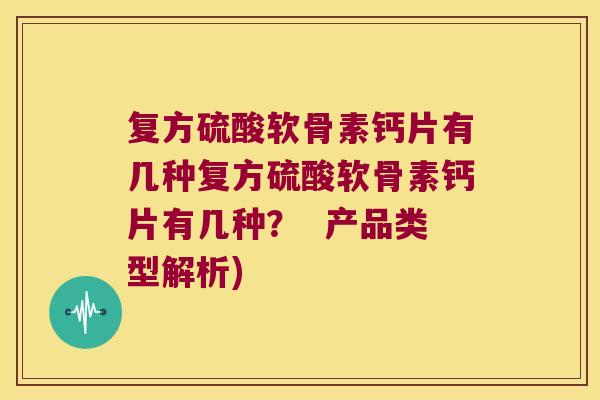 复方硫酸软骨素钙片有几种复方硫酸软骨素钙片有几种? 产品类型解析) 复方硫酸软骨素钙片有几种复方硫酸软骨素钙片有几种? 产品类型解析)