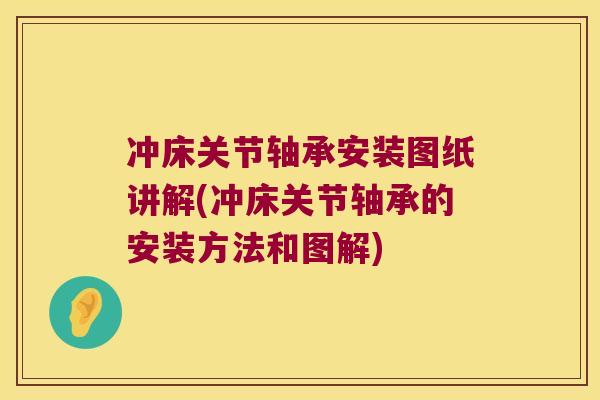 冲床关节轴承安装图纸讲解(冲床关节轴承的安装方法和图解)