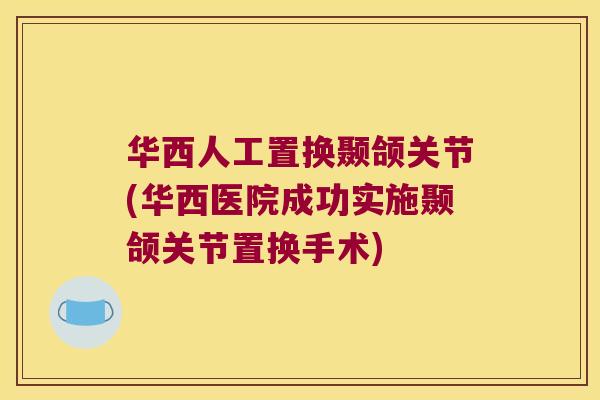 华西人工置换颞颌关节(华西医院成功实施颞颌关节置换手术)