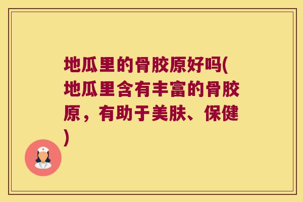 地瓜里的骨胶原好吗(地瓜里含有丰富的骨胶原,有助于美肤、保健) 地瓜里的骨胶原好吗(地瓜里含有丰富的骨胶原,有助于美肤、保健)