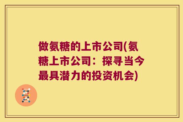 做氨糖的上市公司(氨糖上市公司：探寻当今具潜力的投资机会)