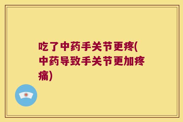 吃了手关节更疼(导致手关节更加)