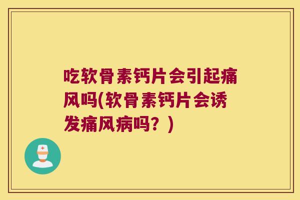 吃软骨素钙片会引起吗(软骨素钙片会诱发吗？)