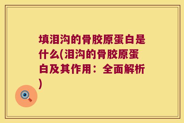 填泪沟的骨胶原蛋白是什么(泪沟的骨胶原蛋白及其作用：全面解析)