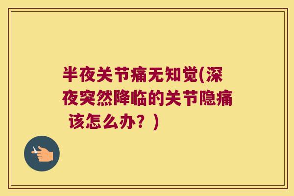 半夜关节痛无知觉(深夜突然降临的关节隐痛 该怎么办？)