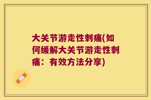 大关节游走性刺痛(如何缓解大关节游走性刺痛：有效方法分享)