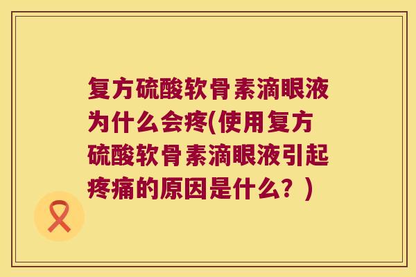 复方硫酸软骨素滴眼液为什么会疼(使用复方硫酸软骨素滴眼液引起的原因是什么?) 复方硫酸软骨素滴眼液为什么会疼(使用复方硫酸软骨素滴眼液引起的原因是什么?)