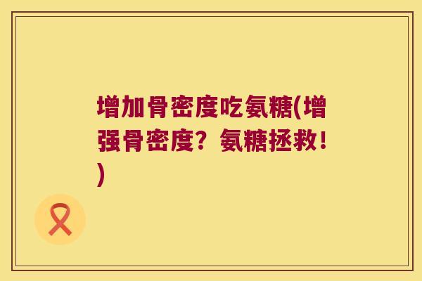 增加骨密度吃氨糖(增强骨密度？氨糖拯救！)