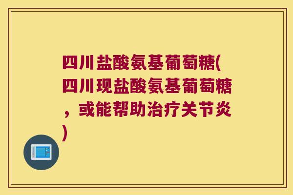四川盐酸氨基葡萄糖(四川现盐酸氨基葡萄糖，或能帮助)