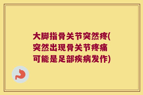 大脚指骨关节突然疼(突然出现骨关节 可能是足部发作) 大脚指骨关节突然疼(突然出现骨关节 可能是足部发作)