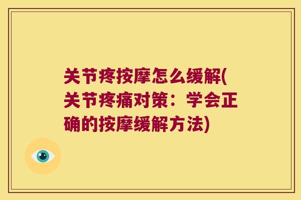 关节疼按摩怎么缓解(关节对策:学会正确的按摩缓解方法) 关节疼按摩怎么缓解(关节对策:学会正确的按摩缓解方法)