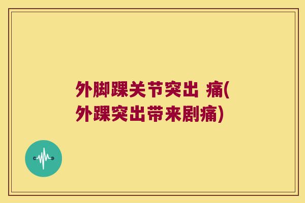外脚踝关节突出 痛(外踝突出带来剧痛)