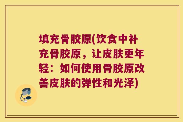 填充骨胶原(饮食中补充骨胶原，让更年轻：如何使用骨胶原改善的弹性和光泽)