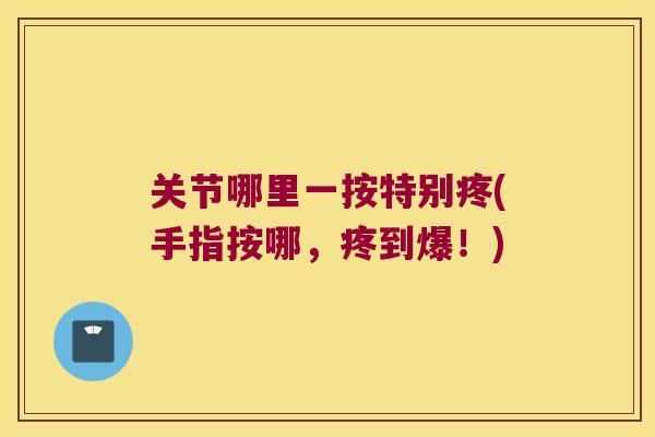 关节哪里一按特别疼(手指按哪,疼到爆!) 关节哪里一按特别疼(手指按哪,疼到爆!)