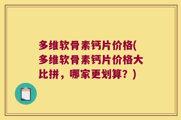 多维软骨素钙片价格(多维软骨素钙片价格大比拼,哪家更划算?) 多维软骨素钙片价格(多维软骨素钙片价格大比拼,哪家更划算?)
