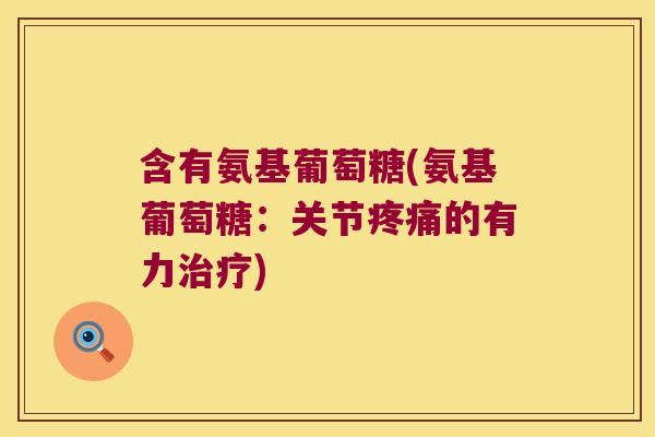 含有氨基葡萄糖(氨基葡萄糖:关节的有力) 含有氨基葡萄糖(氨基葡萄糖:关节的有力)