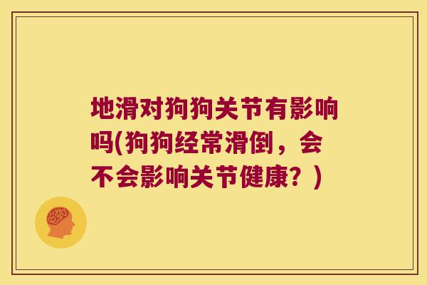地滑对狗狗关节有影响吗(狗狗经常滑倒，会不会影响关节健康？)