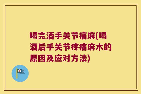 喝完酒手关节痛麻(喝酒后手关节麻木的原因及应对方法) 喝完酒手关节痛麻(喝酒后手关节麻木的原因及应对方法)