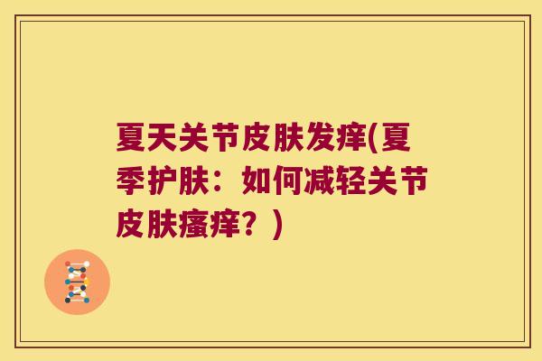 夏天关节发痒(夏季护肤:如何减轻关节?) 夏天关节发痒(夏季护肤:如何减轻关节?)