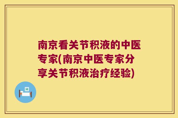 南京看关节积液的中医专家(南京中医专家分享关节积液经验)