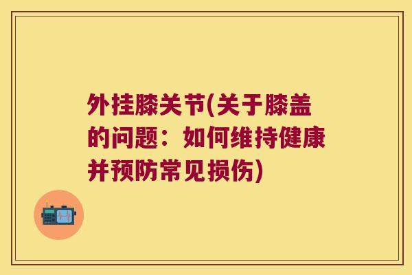 外挂膝关节(关于膝盖的问题：如何维持健康并常见损伤)