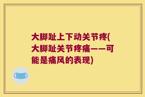 大脚趾上下动关节疼(大脚趾关节——可能是的表现)